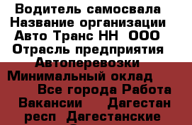 Водитель самосвала › Название организации ­ Авто-Транс НН, ООО › Отрасль предприятия ­ Автоперевозки › Минимальный оклад ­ 70 000 - Все города Работа » Вакансии   . Дагестан респ.,Дагестанские Огни г.